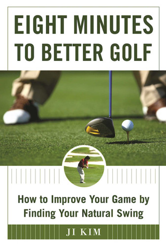 Eight Minutes to Better Golf: How to Improve Your Game by Finding Your Natural Swing book cover by Ji Kim