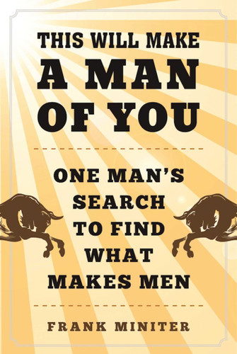 This Will Make a Man of You: One Man?s Search for Hemingway and Manhood in a Changing World book cover by Frank Miniter