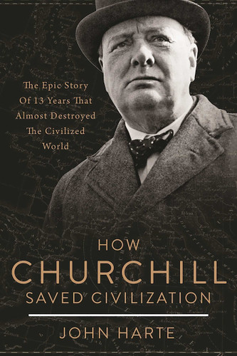 How Churchill Saved Civilization: The Epic Story of 13 Years That Almost Destroyed the Civilized World book cover by John Harte