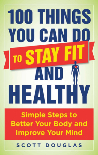 100 Things You Can Do to Stay Fit and Healthy: Simple Steps to Better Your Body and Improve Your Mind book cover by Scott Douglas