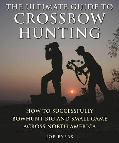 The Ultimate Guide to Crossbow Hunting: How to Successfully Bowhunt Big and Small Game across North America book cover by Joe Byers