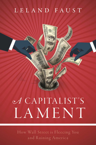 A Capitalist's Lament: How Wall Street Is Fleecing You and Ruining America book cover by Leland Faust