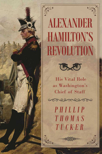 Alexander Hamilton's Revolution: His Vital Role as Washington's Chief of Staff book cover by Phillip Thomas Tucker