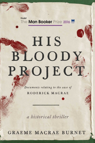 His Bloody Project: Documents Relating to the Case of Roderick Macrae (Man Booker Prize Finalist 2016) book cover by Graeme MaCrae Burnet