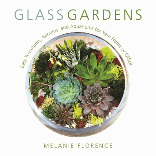 Glass Gardens: Easy Terrariums, Aeriums, and Aquariums for Your Home or Office book cover by Melanie Florence