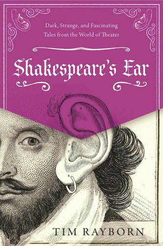 Shakespeare's Ear: Dark, Strange, and Fascinating Tales from the World of Theater book cover by Tim Rayborn