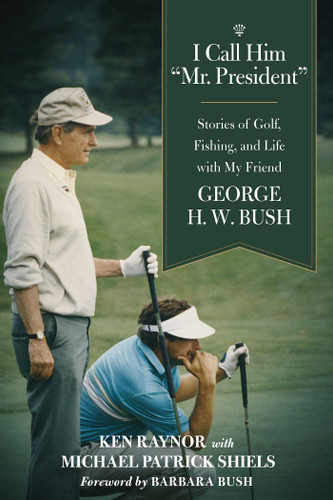 I Call Him "Mr. President": Stories of Golf, Fishing, and Life with My Friend George H. W. Bush book cover by Ken Raynor