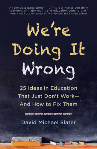 We're Doing It Wrong: 25 Ideas in Education That Just Don't Work—And How to Fix Them book cover by David Michael Slater