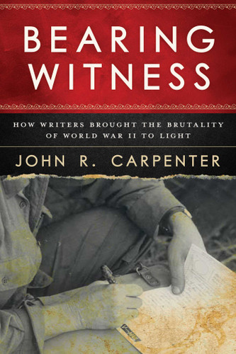 Bearing Witness: How Writers Brought the Brutality of World War II to Light book cover by John R. Carpenter