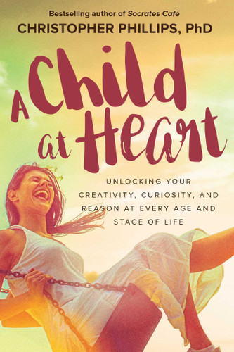 A Child at Heart: Unlocking Your Creativity, Curiosity, and Reason at Every Age and Stage of Life book cover by Christopher Phillips