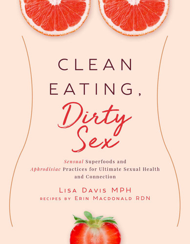 Clean Eating, Dirty Sex: Sensual Superfoods and Aphrodisiac Practices for Ultimate Sexual Health and Connection book cover by Lisa Davis