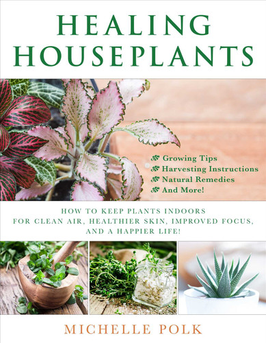 Healing Houseplants: How to Keep Plants Indoors for Clean Air, Healthier Skin, Improved Focus, and a Happier Life! book cover by Michelle Polk
