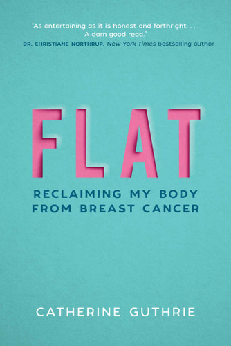 Flat: Reclaiming My Body from Breast Cancer book cover by Catherine Guthrie