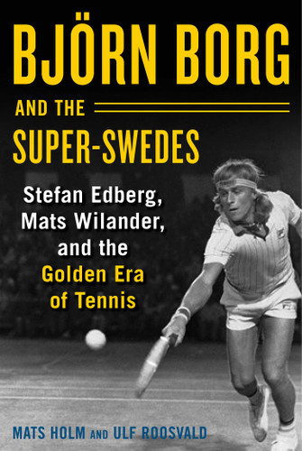 Björn Borg and the Super-Swedes: Stefan Edberg, Mats Wilander, and the Golden Era of Tennis book cover by Mats Holm, Ulf Roosvald