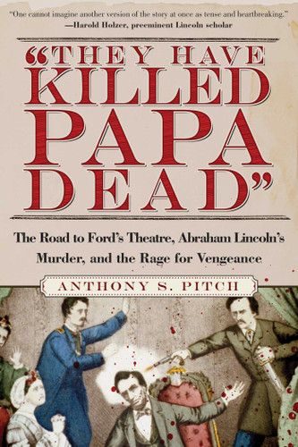 "They Have Killed Papa Dead!": The Road to Ford's Theatre, Abraham Lincoln's Murder, and the Rage for Vengeance book cover by Anthony S. Pitch