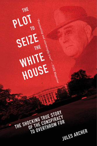 The Plot to Seize the White House: The Shocking TRUE Story of the Conspiracy to Overthrow F.D.R. book cover by Jules Archer