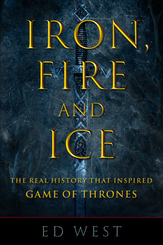 Iron, Fire and Ice: The Real History that Inspired Game of Thrones book cover by Ed West