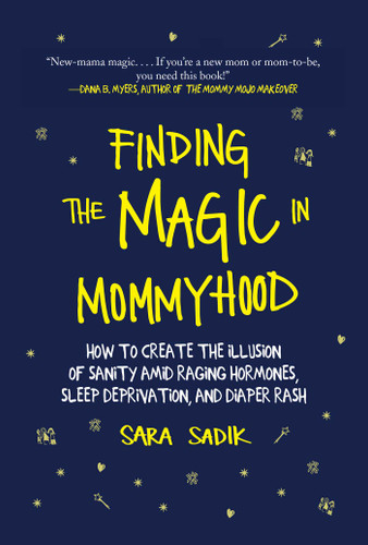 Finding the Magic in Mommyhood: How to Create the Illusion of Sanity amid Raging Hormones, Sleep Deprivation, and Diaper Rash book cover by Sara Sadik