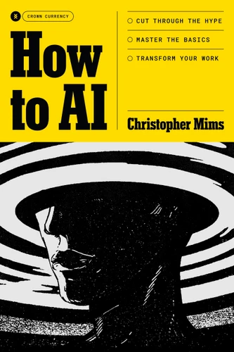 How to AI: Cut Through the Hype. Master the Basics. Transform Your Work. book cover by Christopher Mims