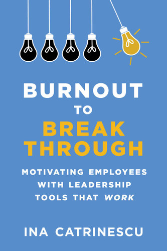 Burnout to Breakthrough: Motivating Employees with Leadership Tools That Work book cover by Ina Catrinescu