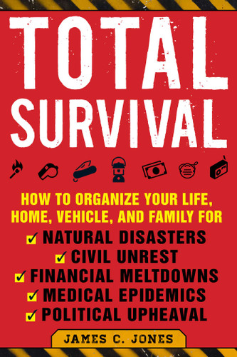Total Survival: How to Organize Your Life, Home, Vehicle, and Family for Natural Disasters, Civil Unrest, Financial Meltdowns, Medical Epidemics, and Political Upheaval book cover by James C. Jones