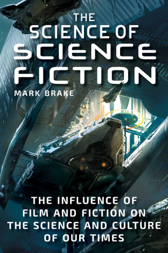 The Science of Science Fiction: The Influence of Film and Fiction on the Science and Culture of Our Times (The Science of) book cover by Mark Brake