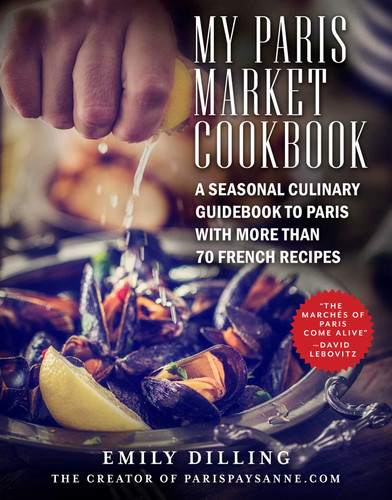 My Paris Market Cookbook: A Seasonal Culinary Guidebook to Paris with More than 70 French Recipes book cover by Emily Dilling