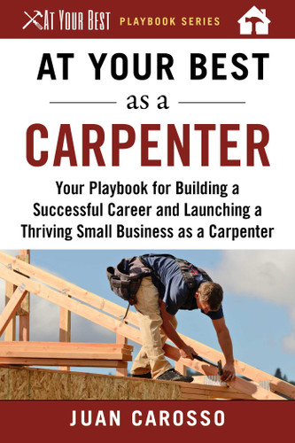 At Your Best as a Carpenter: Your Playbook for Building a Successful Career and Launching a Thriving Small Business as a Carpenter (At Your Best Playbooks) book cover by Juan Carosso