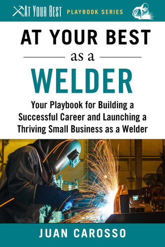 At Your Best as a Welder: Your Playbook for Building a Successful Career and Launching a Thriving Small Business as a Welder (At Your Best Playbooks) book cover by Juan Carosso