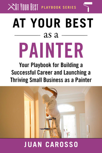 At Your Best as a Painter: Your Playbook for Building a Successful Career and Launching a Thriving Small Business as a Painter (At Your Best Playbooks) book cover by Juan Carosso