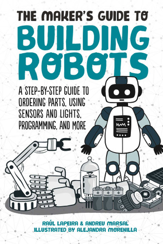 The Maker's Guide to Building Robots: A Step-by-Step Guide to Ordering Parts, Using Sensors and Lights, Programming, and More book cover by Raúl Laperia, Andreu Marsal