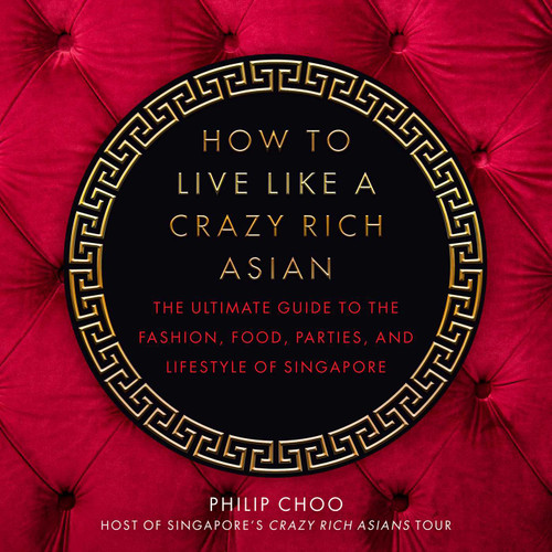 How to Live Like a Crazy Rich Asian: The Ultimate Guide to the Fashion, Food, Parties, and Lifestyle of Singapore book cover by Philip Choo