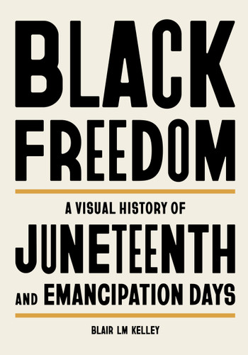 Black Freedom: A Visual History of Juneteenth and Emancipation Days book cover by Blair LM Kelley