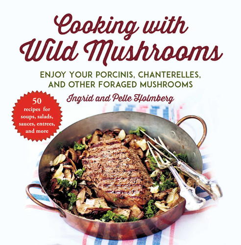 Cooking with Wild Mushrooms: 50 Recipes for Enjoying Your Porcinis, Chanterelles, and Other Foraged Mushrooms book cover by Ingrid Holmberg, Pelle Holmberg