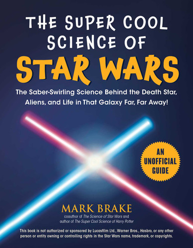 The Super Cool Science of Star Wars: The Saber-Swirling Science Behind the Death Star, Aliens, and Life in That Galaxy Far, Far Away! book cover by Mark Brake