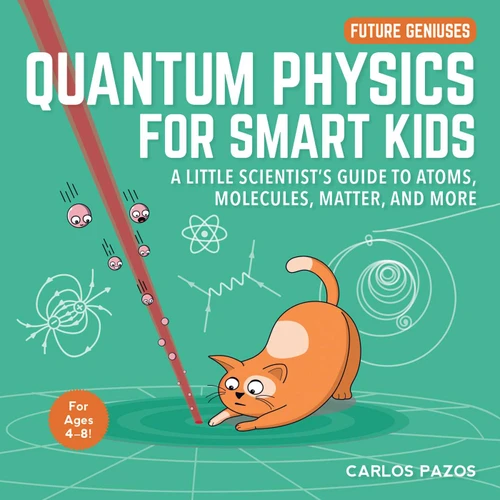 Quantum Physics for Smart Kids: A Little Scientist's Guide to Atoms, Molecules, Matter, and More (Future Geniuses) book cover by Carlos Pazos