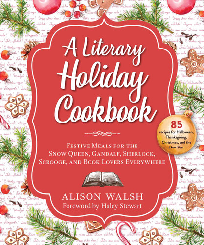 A Literary Holiday Cookbook: Festive Meals for the Snow Queen, Gandalf, Sherlock, Scrooge, and Book Lovers Everywhere book cover by Alison Walsh