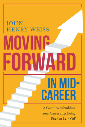 Moving Forward in Mid-Career: A Guide to Rebuilding Your Career after Being Fired or Laid Off book cover by John Henry Weiss