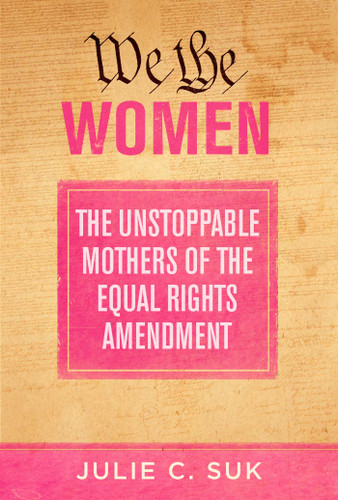 We the Women: The Unstoppable Mothers of the Equal Rights Amendment book cover by Julie C. Suk