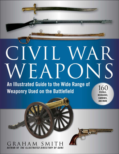 Civil War Weapons: An Illustrated Guide to the Wide Range of Weaponry Used on the Battlefield book cover by Graham Smith