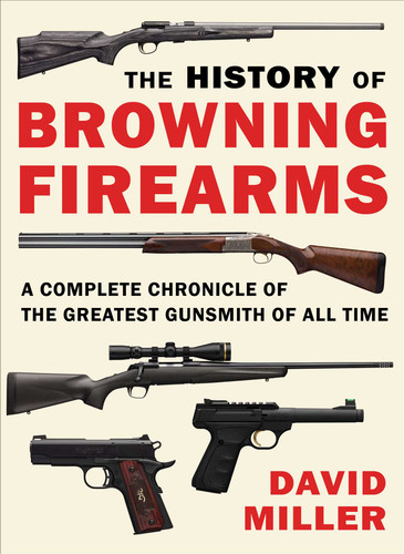 The History of Browning Firearms: A Complete Chronicle of the Greatest Gunsmith of All Time book cover by David Miller
