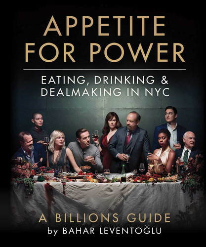 Appetite for Power: Eating, Drinking & Dealmaking in NYC: A Billions Guide book cover by Bahar Leventoglu