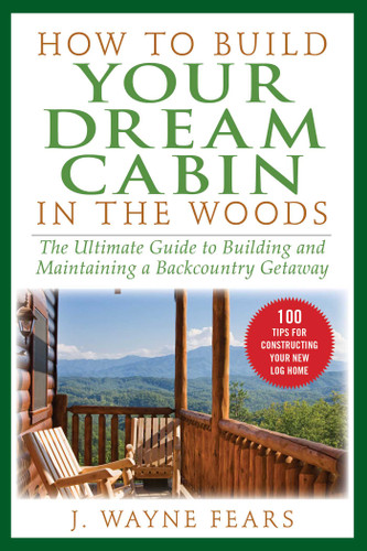 How to Build Your Dream Cabin in the Woods: The Ultimate Guide to Building and Maintaining a Backcountry Getaway book cover by J. Wayne Fears