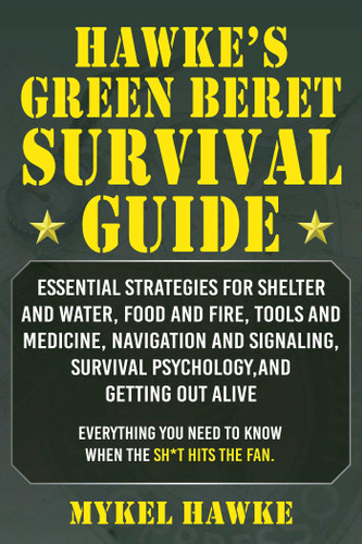 Hawke's Green Beret Survival Manual: Essential Strategies For Shelter and Water, Food and Fire, Tools and Medicine, Navigation and Signaling, Survival Psychology, and Getting Out Alive! book cover by Mykel Hawke