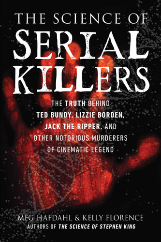 The Science of Serial Killers: The Truth Behind Ted Bundy, Lizzie Borden, Jack the Ripper, and Other Notorious Murderers of Cinematic Legend (The Science of) book cover by Meg Hafdahl, Kelly Florence