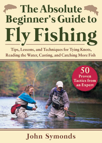 Absolute Beginner's Guide to Fly Fishing: Tips, Lessons, and Techniques for Tying Knots, Reading the Water, Casting, and Catching More Fish—50 Proven Tactics from an Expert book cover by John Symonds
