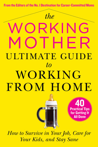 The Working Mother Ultimate Guide to Working From Home: How to Survive in Your Job, Care for Your Kids, and Stay Sane book cover by 