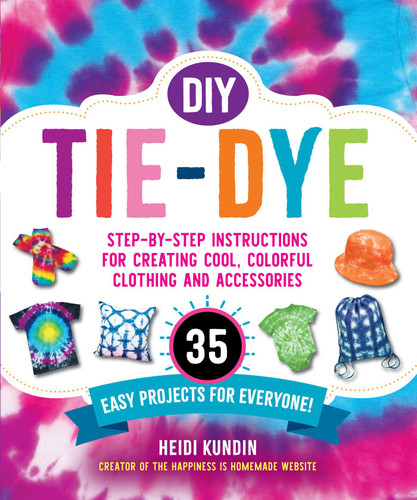 DIY Tie-Dye: Step-by-Step Instructions for Creating Cool, Colorful Clothing and Accessories—35 Easy Projects for Everyone! book cover by Heidi Kundin