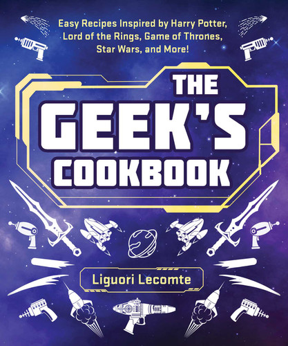 The Geek's Cookbook: Easy Recipes Inspired by Harry Potter, Lord of the Rings, Game of Thrones, Star Wars, and More! book cover by Liguori Lecomte