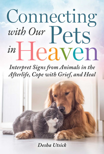 Connecting with Our Pets in Heaven: Interpret Signs from Animals in the Afterlife, Cope with Grief, and Heal book cover by Desha Utsick